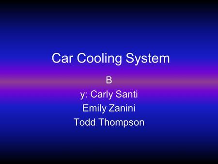 Car Cooling System B y: Carly Santi Emily Zanini Todd Thompson.