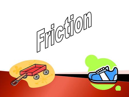 Friction.