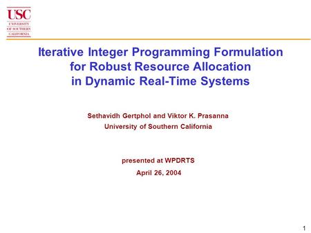 1 Iterative Integer Programming Formulation for Robust Resource Allocation in Dynamic Real-Time Systems Sethavidh Gertphol and Viktor K. Prasanna University.