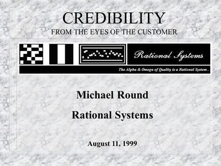 CREDIBILITY FROM THE EYES OF THE CUSTOMER Michael Round Rational Systems August 11, 1999.