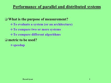 Rassul Ayani 1 Performance of parallel and distributed systems  What is the purpose of measurement?  To evaluate a system (or an architecture)  To compare.