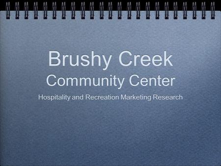 Brushy Creek Community Center Hospitality and Recreation Marketing Research Hospitality and Recreation Marketing Research.