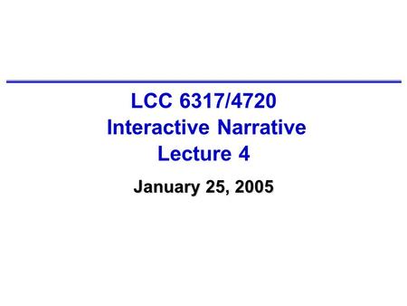 LCC 6317/4720 Interactive Narrative Lecture 4 January 25, 2005.