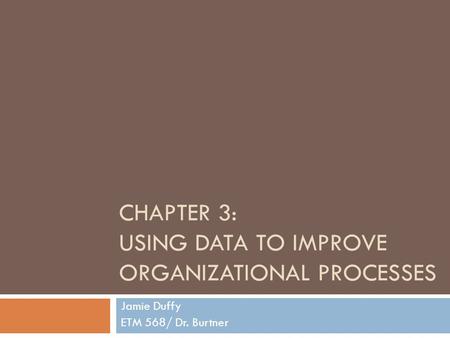 CHAPTER 3: USING DATA TO IMPROVE ORGANIZATIONAL PROCESSES Jamie Duffy ETM 568/ Dr. Burtner.