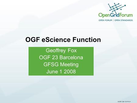 © 2006 Open Grid Forum Geoffrey Fox OGF 23 Barcelona GFSG Meeting June 1 2008 OGF eScience Function.