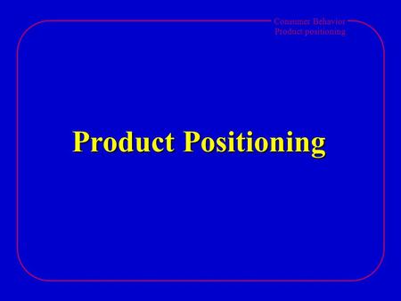 Consumer Behavior Product positioning Product Positioning.