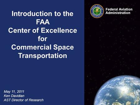 Federal Aviation Administration 1 COE CST Overview May 11, 2011 Introduction to the FAA Center of Excellence for Commercial Space Transportation May 11,