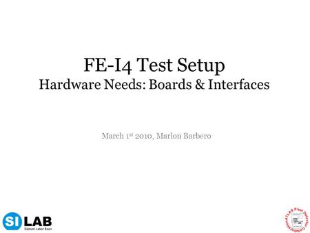 FE-I4 Test Setup Hardware Needs: Boards & Interfaces March 1 st 2010, Marlon Barbero.