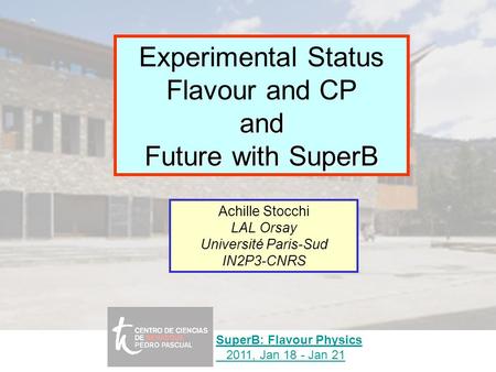 Experimental Status Flavour and CPand Future with SuperB Achille Stocchi LAL Orsay Université Paris-Sud IN2P3-CNRS SuperB: Flavour Physics 2011, Jan 18.