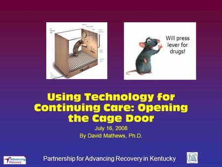 Partnership for Advancing Recovery in Kentucky Using Technology for Continuing Care: Opening the Cage Door July 16, 2008 By David Mathews, Ph.D. Will press.