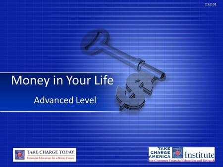 2.1.2.G1 Money in Your Life Advanced Level. © Take Charge Today –August2013 – Money in Your Life – Slide 2 Funded by a grant from Take Charge America,