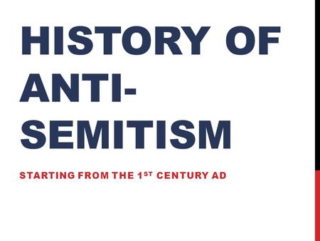 HISTORY OF ANTI- SEMITISM STARTING FROM THE 1 ST CENTURY AD.