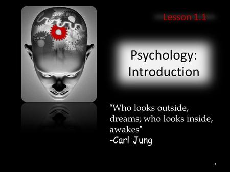 Psychology: Introduction Lesson 1.1 “Who looks outside, dreams; who looks inside, awakes” -Carl Jung 1.