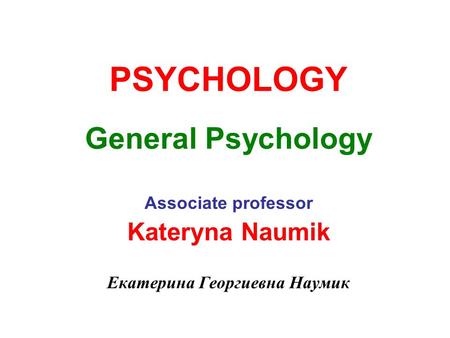 PSYCHOLOGY General Psychology Associate professor Kateryna Naumik Екатерина Георгиевна Наумик.