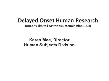 Delayed Onset Human Research formerly Limited Activities Determination (LAD) Karen Moe, Director Human Subjects Division.