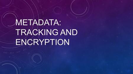 METADATA: TRACKING AND ENCRYPTION. METADATA EXAMPLES Microsoft Word document properties Telephone/email metadata Camera/image metadata Web browser identification.