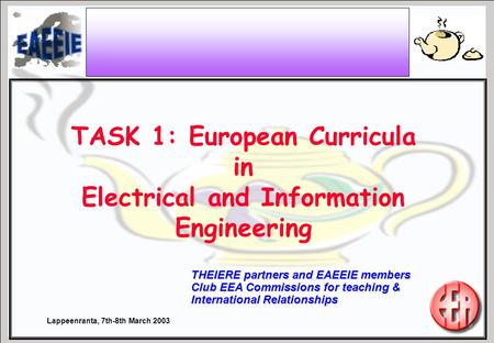 Lappeenranta, 7th-8th March 2003 THEIERE partners and EAEEIE members Club EEA Commissions for teaching & International Relationships TASK 1: European Curricula.