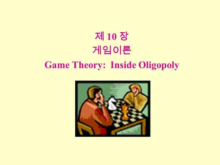 제 10 장 게임이론 Game Theory: Inside Oligopoly