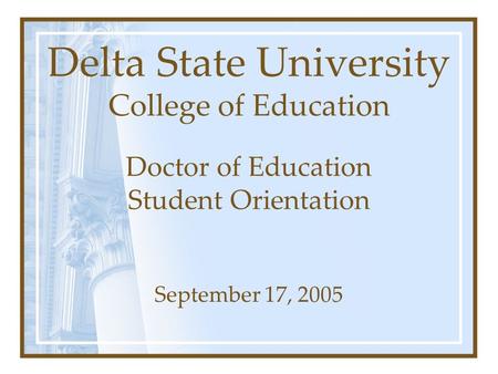 Delta State University College of Education Doctor of Education Student Orientation September 17, 2005.