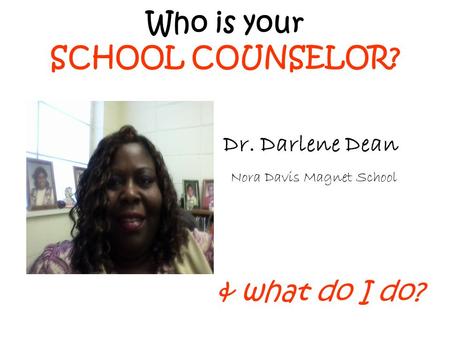 Who is your SCHOOL COUNSELOR? & what do I do? Dr. Darlene Dean Nora Davis Magnet School.