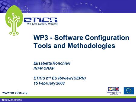 Www.eu-etics.org INFSOM-RI-026753 Elisabetta Ronchieri INFN CNAF ETICS 2 nd EU Review (CERN) 15 February 2008 WP3 - Software Configuration Tools and Methodologies.