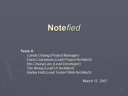 1 Notefied Team A Candy Chiang (Project Manager) Daria Craciunoiu (Lead Project Architect) Hin-Chung Lam (Lead Developer) Tim Wong (Lead UI Architect)