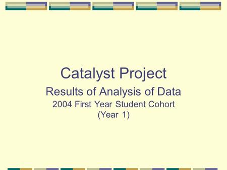 Catalyst Project Results of Analysis of Data 2004 First Year Student Cohort (Year 1)