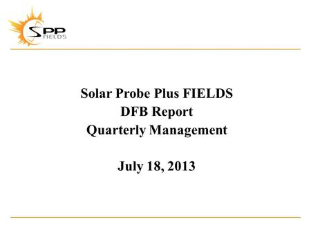 Solar Probe Plus FIELDS DFB Report Quarterly Management July 18, 2013.