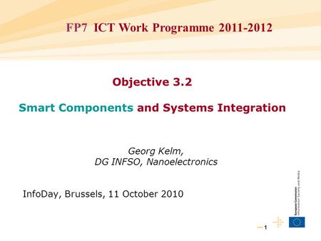 1 Objective 3.2 Smart Components and Systems Integration Georg Kelm, DG INFSO, Nanoelectronics InfoDay, Brussels, 11 October 2010 FP7 ICT Work Programme.