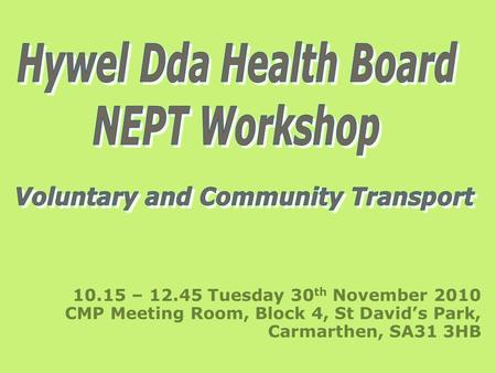 10.15 – 12.45 Tuesday 30 th November 2010 CMP Meeting Room, Block 4, St David’s Park, Carmarthen, SA31 3HB.