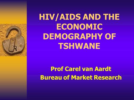 HIV/AIDS AND THE ECONOMIC DEMOGRAPHY OF TSHWANE Prof Carel van Aardt Bureau of Market Research.