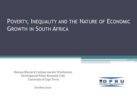 Haroon Bhorat & Carlene van der Westhuizen Development Policy Research Unit University of Cape Town October 2009 P OVERTY, I NEQUALITY AND THE N ATURE.