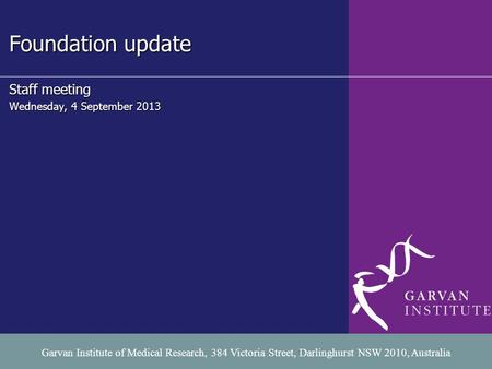 Foundation update COMMUNICATIONS Staff meeting Wednesday, 4 September 2013 Garvan Institute of Medical Research, 384 Victoria Street, Darlinghurst NSW.