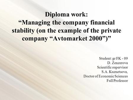 Diploma work: “Managing the company financial stability (on the example of the private company “Avtomarket 2000”)” Student: gr FK - 09 D. Zenzerova Scientific.