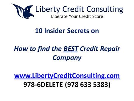 10 Insider Secrets on How to find the BEST Credit Repair Company www.LibertyCreditConsulting.com 978-6DELETE (978 633 5383) www.LibertyCreditConsulting.com.