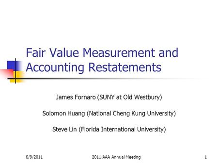 8/9/20112011 AAA Annual Meeting1 Fair Value Measurement and Accounting Restatements James Fornaro (SUNY at Old Westbury) Solomon Huang (National Cheng.