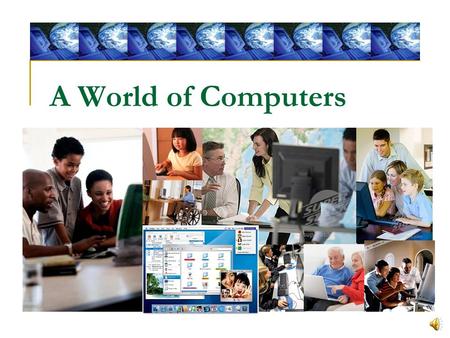 A World of Computers Computers are everywhere: at home, at work, at government, and at school. Many daily activities either involve the use of or depend.