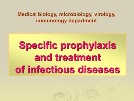 Specific prophylaxis and treatment of infectious diseases Medical biology, microbiology, virology, immunology department.