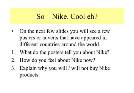 So – Nike. Cool eh? On the next few slides you will see a few posters or adverts that have appeared in different countries around the world. 1.What do.