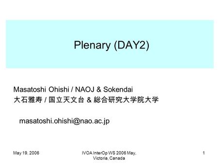 May 19, 2006IVOA InterOp WS 2006 May, Victoria, Canada 1 Plenary (DAY2) Masatoshi Ohishi / NAOJ & Sokendai 大石雅寿 / 国立天文台 & 総合研究大学院大学