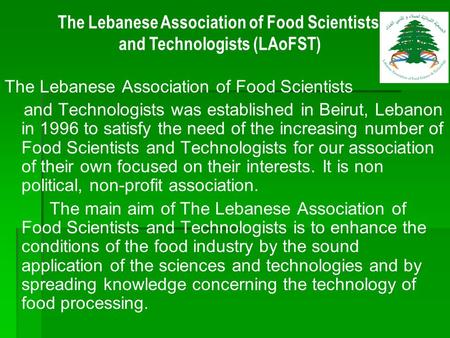 The Lebanese Association of Food Scientists and Technologists was established in Beirut, Lebanon in 1996 to satisfy the need of the increasing number of.