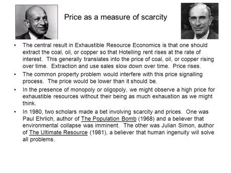 Price as a measure of scarcity The central result in Exhaustible Resource Economics is that one should extract the coal, oil, or copper so that Hotelling.