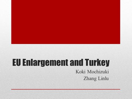 EU Enlargement and Turkey Koki Mochizuki Zhang Linlu.