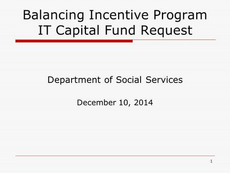 1 Balancing Incentive Program IT Capital Fund Request Department of Social Services December 10, 2014.