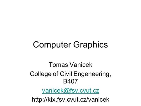 Computer Graphics Tomas Vanicek College of Civil Engeneering, B407