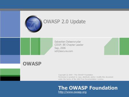 Copyright © 2004 - The OWASP Foundation Permission is granted to copy, distribute and/or modify this document under the terms of the GNU Free Documentation.