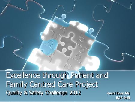 Excellence through Patient and Family Centred Care Project Quality & Safety Challenge 2012 Averil Boon RN BOP DHB Quality & Safety Challenge 2012 Averil.