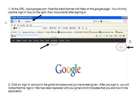1. At the URL, input google.com Note the black banner with titles on the google page. You will only use the ‘sign in’ box on the right, then ‘documents’