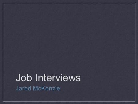 Job Interviews Jared McKenzie. Today’s Agenda 1. Review the interview process 2. Mock interviews 3. Discussion 4. Peer Assessment.