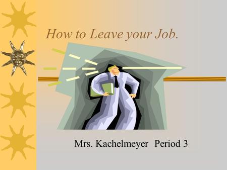 How to Leave your Job. Mrs. Kachelmeyer Period 3.